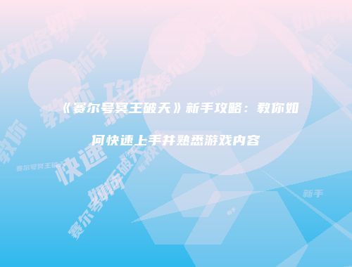 《赛尔号冥王破天》新手攻略：教你如何快速上手并熟悉游戏内容