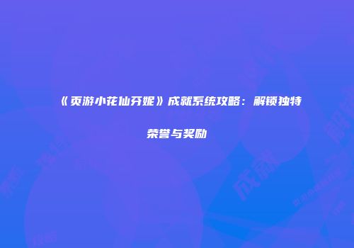 《页游小花仙芬妮》成就系统攻略：解锁独特荣誉与奖励