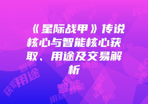 《星际战甲》传说核心与智能核心获取、用途及交易解析