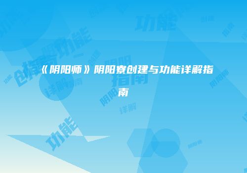 《阴阳师》阴阳寮创建与功能详解指南
