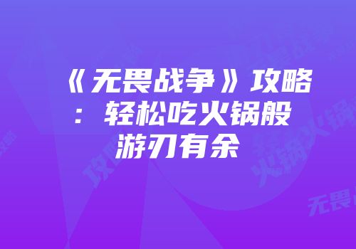 《无畏战争》攻略：轻松吃火锅般游刃有余