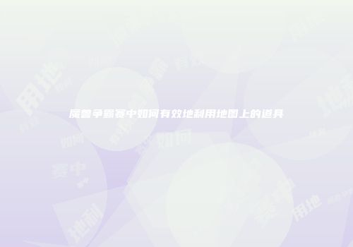 魔兽争霸赛中如何有效地利用地图上的道具