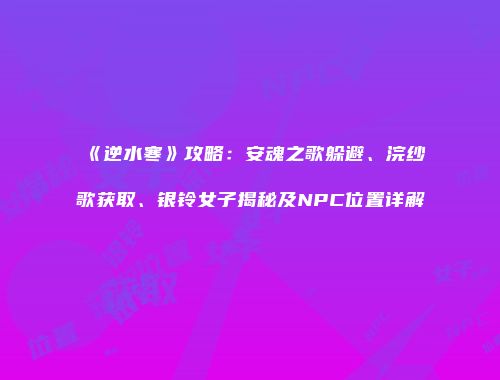 《逆水寒》攻略：安魂之歌躲避、浣纱歌获取、银铃女子揭秘及NPC位置详解