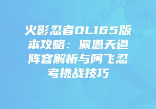 火影忍者OL165版本攻略：佩恩天道阵容解析与阿飞忍考挑战技巧