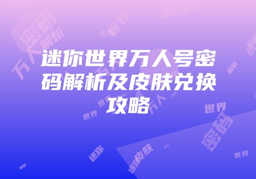 迷你世界万人号密码解析及皮肤兑换攻略