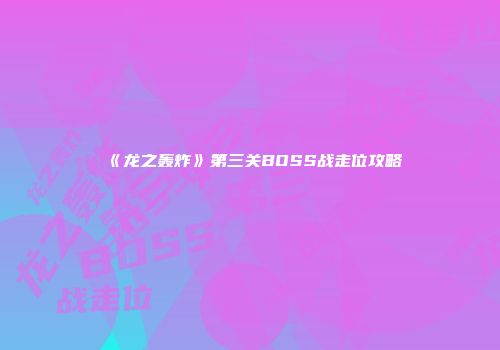 《龙之轰炸》第三关BOSS战走位攻略
