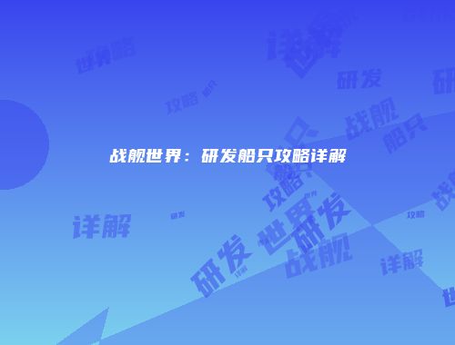 战舰世界：研发船只攻略详解
