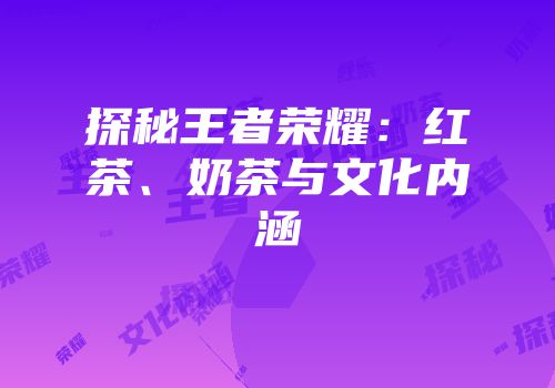 探秘王者荣耀：红茶、奶茶与文化内涵