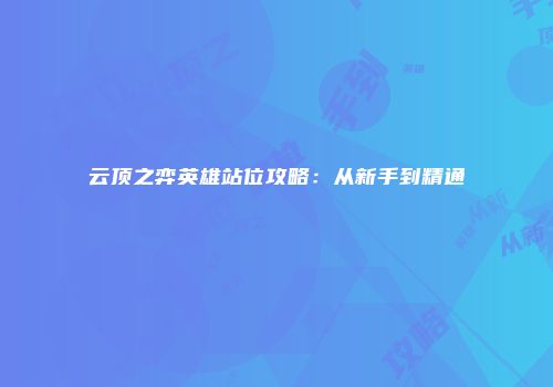 云顶之弈英雄站位攻略：从新手到精通