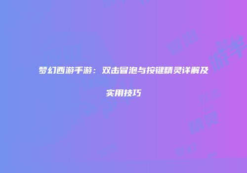 梦幻西游手游：双击冒泡与按键精灵详解及实用技巧