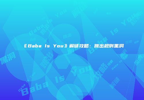 《Baba Is You》解谜攻略：跳出规则黑洞