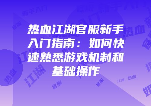 热血江湖官服新手入门指南：如何快速熟悉游戏机制和基础操作