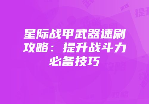 星际战甲武器速刷攻略：提升战斗力必备技巧