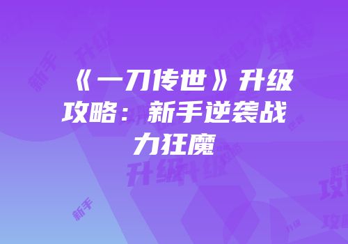 《一刀传世》升级攻略：新手逆袭战力狂魔
