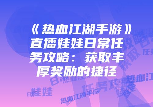 《热血江湖手游》直播娃娃日常任务攻略：获取丰厚奖励的捷径