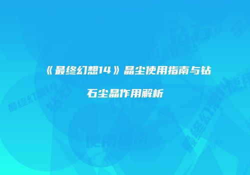 《最终幻想14》晶尘使用指南与钻石尘晶作用解析