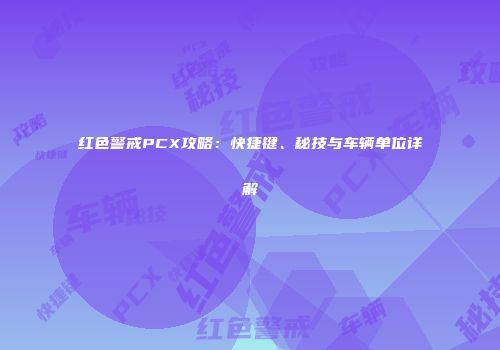 红色警戒PCX攻略：快捷键、秘技与车辆单位详解