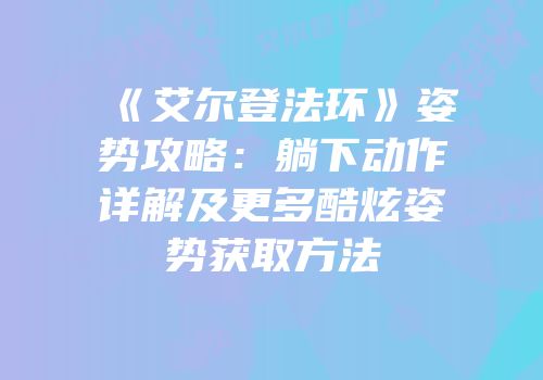 《艾尔登法环》姿势攻略：躺下动作详解及更多酷炫姿势获取方法