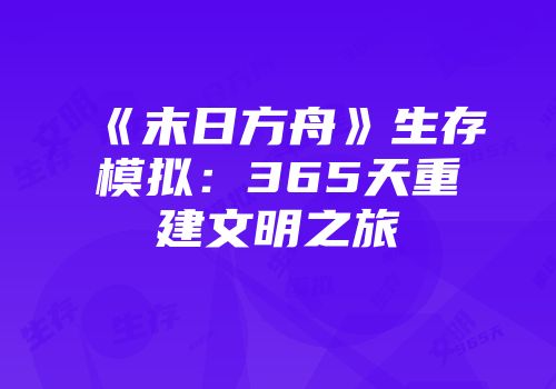 《末日方舟》生存模拟：365天重建文明之旅