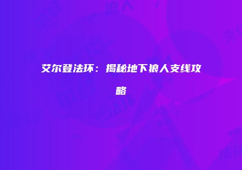 艾尔登法环：揭秘地下狼人支线攻略