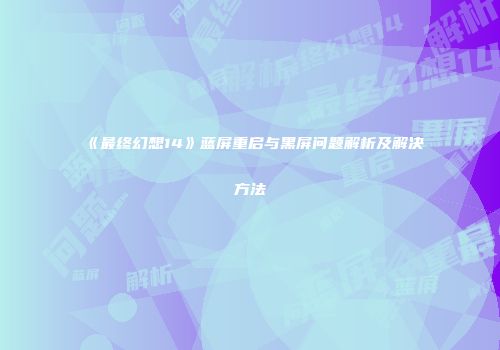 《最终幻想14》蓝屏重启与黑屏问题解析及解决方法