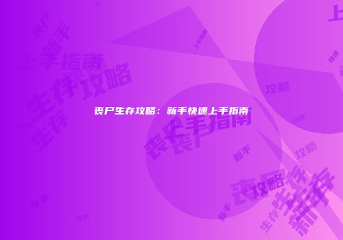 丧尸生存攻略：新手快速上手指南