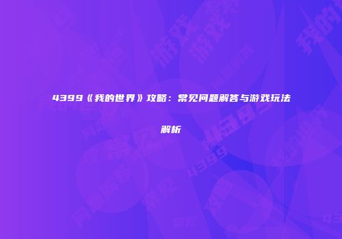 4399《我的世界》攻略：常见问题解答与游戏玩法解析