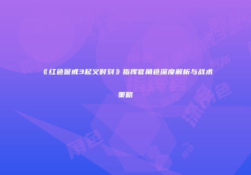 《红色警戒3起义时刻》指挥官角色深度解析与战术策略