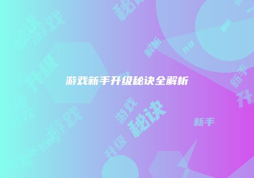 游戏新手升级秘诀全解析