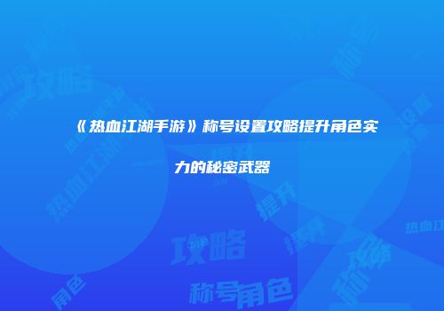 《热血江湖手游》称号设置攻略提升角色实力的秘密武器