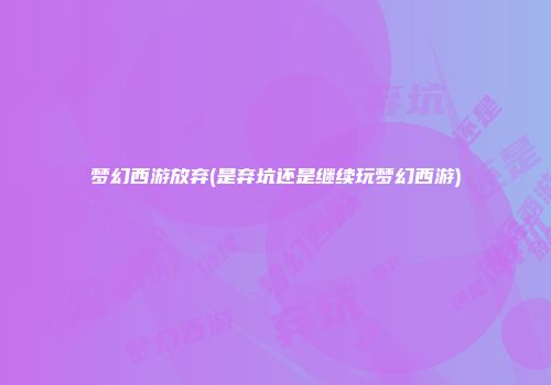 梦幻西游放弃(是弃坑还是继续玩梦幻西游)