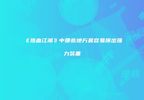 《热血江湖》中哪些地方最容易爆出强力装备