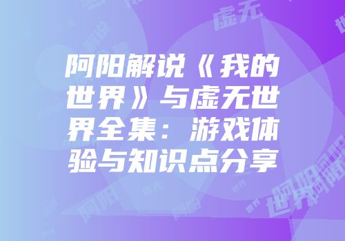 阿阳解说《我的世界》与虚无世界全集：游戏体验与知识点分享