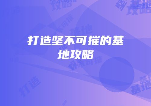 打造坚不可摧的基地攻略