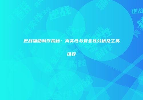 逆战辅助制作揭秘：真实性与安全性分析及工具推荐