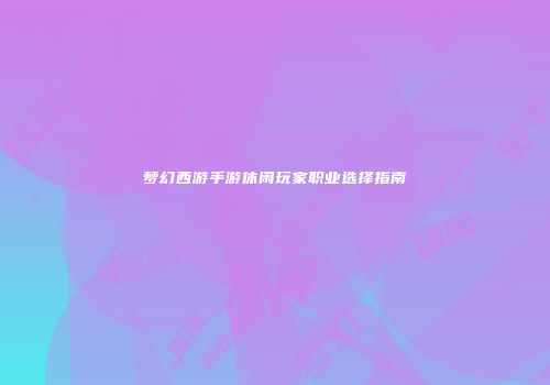 梦幻西游手游休闲玩家职业选择指南