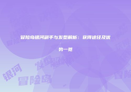冒险岛银河副手与发型解析：获得途径及优势一览