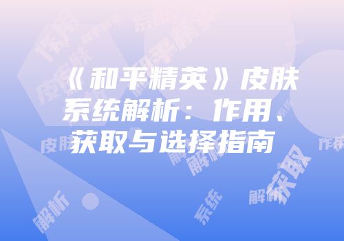 《和平精英》皮肤系统解析：作用、获取与选择指南