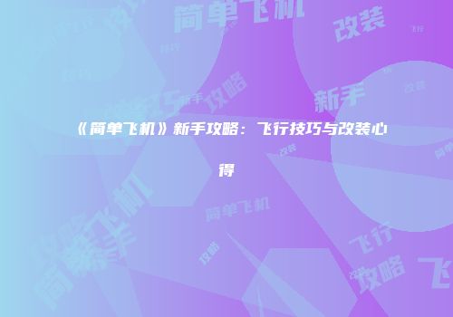 《简单飞机》新手攻略：飞行技巧与改装心得