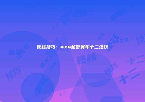 硬核技巧：4X4越野赛车十二绝技