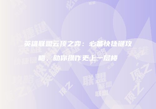 英雄联盟云顶之弈：必备快捷键攻略，助你操作更上一层楼