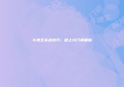斗地主实战技巧：稳上分门道解析