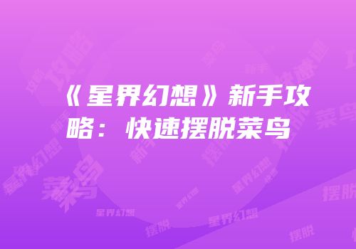 《星界幻想》新手攻略：快速摆脱菜鸟