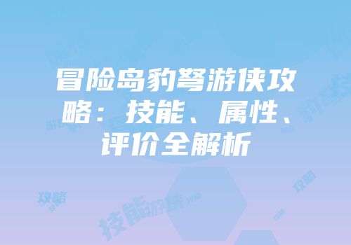 冒险岛豹弩游侠攻略：技能、属性、评价全解析