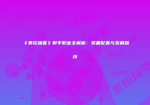 《泰拉瑞亚》射手职业全解析：装备配置与发展路线