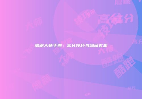 酷跑大师手册：高分技巧与隐藏玄机