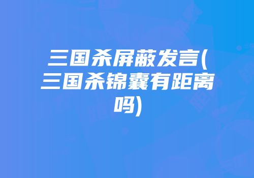 三国杀屏蔽发言(三国杀锦囊有距离吗)