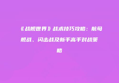 《战舰世界》战术技巧攻略：航母舰战、闪击战及新手高手对战策略