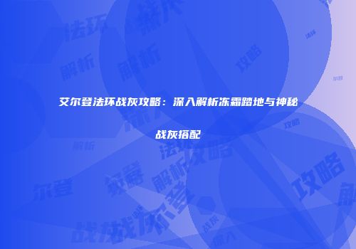 艾尔登法环战灰攻略：深入解析冻霜踏地与神秘战灰搭配
