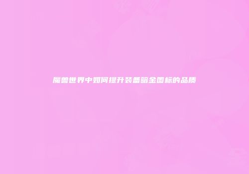 魔兽世界中如何提升装备暗金图标的品质